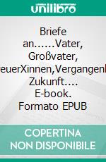 Briefe an......Vater, Großvater, BetreuerXinnen,Vergangenheit, Zukunft.... E-book. Formato EPUB ebook