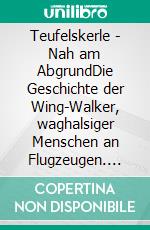 Teufelskerle - Nah am AbgrundDie Geschichte der Wing-Walker, waghalsiger Menschen an Flugzeugen. E-book. Formato EPUB ebook
