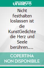 Nicht festhalten loslassen ist die KunstGedichte die Herz und Seele berühren. E-book. Formato EPUB ebook di Rainer Bruckner