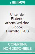 Unter der Eisdecke AthensGedichte. E-book. Formato EPUB ebook di Niko Papadakis