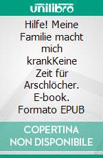 Hilfe! Meine Familie macht mich krankKeine Zeit für Arschlöcher. E-book. Formato EPUB ebook