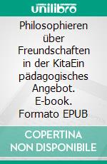 Philosophieren über Freundschaften in der KitaEin pädagogisches Angebot. E-book. Formato EPUB ebook