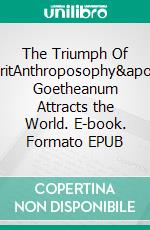 The Triumph Of SpiritAnthroposophy's Goetheanum Attracts the World. E-book. Formato EPUB ebook di Angelika Dorothea Albrecht