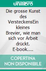 Die grosse Kunst des VersteckensEin kleines Brevier, wie man sich vor Arbeit drückt. E-book. Formato EPUB