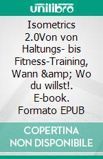 Isometrics 2.0Von von Haltungs- bis Fitness-Training, Wann &amp; Wo du willst!. E-book. Formato EPUB ebook