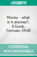 Money - what is it anyway?. E-book. Formato EPUB ebook di Matthias Emde