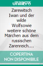 Zarewitsch Iwan und der wilde Wolfsowie weitere schöne Märchen aus dem russischen Zarenreich. E-book. Formato EPUB ebook di Theodor Nebl