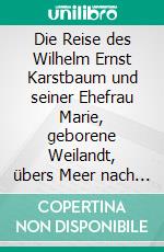 Die Reise des Wilhelm Ernst Karstbaum und seiner Ehefrau Marie, geborene Weilandt, übers Meer nach Samoa, geborene Weiland. E-book. Formato EPUB ebook