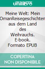 Meine Welt: Mein OmanReisegeschichten aus dem Land des Weihrauchs. E-book. Formato EPUB ebook