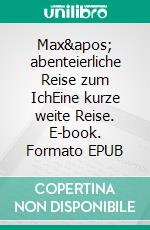 Max&apos; abenteierliche Reise zum IchEine kurze weite Reise. E-book. Formato EPUB ebook