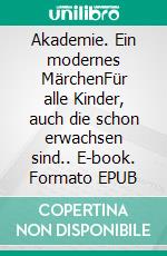 Akademie. Ein modernes MärchenFür alle Kinder, auch die schon erwachsen sind.. E-book. Formato EPUB ebook di Christian Remchen