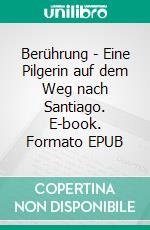 Berührung - Eine Pilgerin auf dem Weg nach Santiago. E-book. Formato EPUB ebook