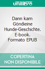 Dann kam Göndieine Hunde-Geschichte. E-book. Formato EPUB ebook