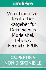 Vom Traum zur RealitätDer Ratgeber für Dein eigenes Modelabel. E-book. Formato EPUB ebook