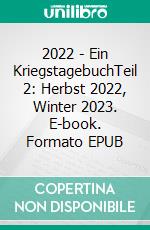 2022 - Ein KriegstagebuchTeil 2: Herbst 2022, Winter 2023. E-book. Formato EPUB ebook di Ulf Udo Vogl