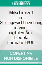 Bildschirmzeit im GleichgewichtErziehung in einer digitalen Ära. E-book. Formato EPUB ebook