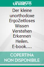 Der kleine unorthodoxe ErgoZeitloses Wissen Verstehen Erkennen Heilen. E-book. Formato EPUB ebook di Udo Robert Riegger