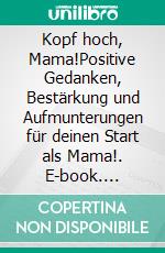 Kopf hoch, Mama!Positive Gedanken, Bestärkung und Aufmunterungen für deinen Start als Mama!. E-book. Formato EPUB