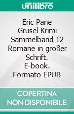 Eric Pane Grusel-Krimi Sammelband 12 Romane in großer Schrift. E-book. Formato EPUB ebook