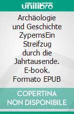 Archäologie und Geschichte ZypernsEin Streifzug durch die Jahrtausende. E-book. Formato EPUB ebook