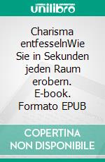 Charisma entfesselnWie Sie in Sekunden jeden Raum erobern. E-book. Formato EPUB ebook