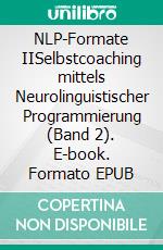 NLP-Formate IISelbstcoaching mittels Neurolinguistischer Programmierung (Band 2). E-book. Formato EPUB ebook di Hans Weinberger