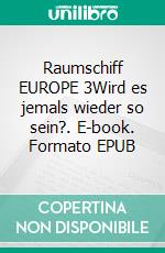 Raumschiff EUROPE 3Wird es jemals wieder so sein?. E-book. Formato EPUB ebook