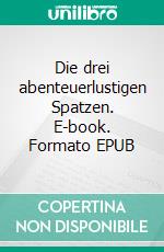 Die drei abenteuerlustigen Spatzen. E-book. Formato EPUB ebook di Wolfgang Brenneisen