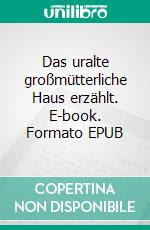 Das uralte großmütterliche Haus erzählt. E-book. Formato EPUB ebook di Brigitte Klotzsch