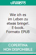 Wie ich es im Leben zu etwas bringe!. E-book. Formato EPUB ebook di Jürgen Klaus Blank