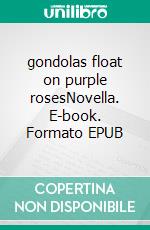 gondolas float on purple rosesNovella. E-book. Formato EPUB ebook di Tom Weber