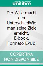 Der Wille macht den UnterschiedWie man seine Ziele erreicht. E-book. Formato EPUB ebook