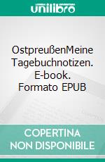 OstpreußenMeine Tagebuchnotizen. E-book. Formato EPUB ebook