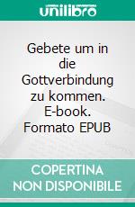 Gebete um in die Gottverbindung zu kommen. E-book. Formato EPUB ebook