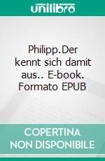 Philipp.Der kennt sich damit aus.. E-book. Formato EPUB ebook di Peter R. Pollmann