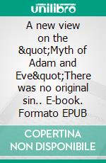 A new view on the &quot;Myth of Adam and Eve&quot;There was no original sin.. E-book. Formato EPUB ebook