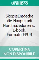 SkopjeEntdecke die Hauptstadt Nordmazedoniens. E-book. Formato EPUB