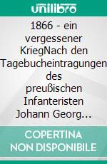 1866 - ein vergessener KriegNach den Tagebucheintragungen des preußischen Infanteristen Johann Georg Blatt auf dem Mainfeldzug vom Sommer 1866. E-book. Formato EPUB ebook