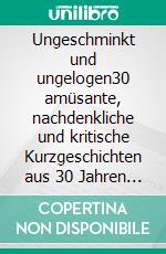 Ungeschminkt und ungelogen30 amüsante, nachdenkliche und kritische Kurzgeschichten aus 30 Jahren Theaterarbeit. E-book. Formato EPUB ebook