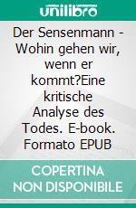 Der Sensenmann - Wohin gehen wir, wenn er kommt?Eine kritische Analyse des Todes. E-book. Formato EPUB ebook di Norbert Görg