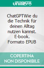 ChatGPTWie du die Technik für deinen Alltag nutzen kannst. E-book. Formato EPUB