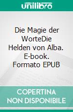 Die Magie der WorteDie Helden von Alba. E-book. Formato EPUB ebook