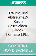 Träume und Albträume39 Kurze Geschichten. E-book. Formato EPUB ebook