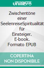 Zwischentöne einer SeelenreiseSpiritualität für Einsteiger. E-book. Formato EPUB