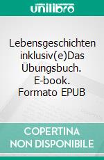 Lebensgeschichten inklusiv(e)Das Übungsbuch. E-book. Formato EPUB ebook