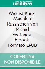 Was ist Kunst ?Aus dem Russischen von Michail Feofanov. E-book. Formato EPUB ebook di Leo N. Tolstoi