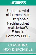 Und Leid wird nicht mehr sein ...Ist globale Nachhaltigkeit realisierbar?. E-book. Formato EPUB