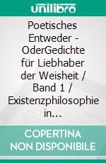 Poetisches Entweder - OderGedichte für Liebhaber der Weisheit / Band 1 / Existenzphilosophie in Gedichtform. E-book. Formato EPUB ebook