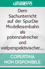 Dem Sachunterricht auf der SpurDie Modelleisenbahn als potenzialreicher und vielperspektivischer Lerngegenstand. E-book. Formato EPUB