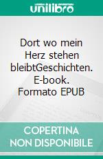 Dort wo mein Herz stehen bleibtGeschichten. E-book. Formato EPUB ebook